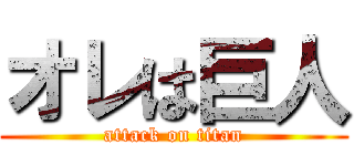 オレは巨人 (attack on titan)