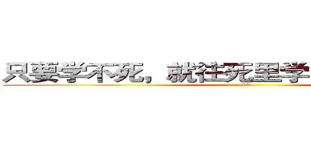 只要学不死，就往死里学！の就往死里学 (10)