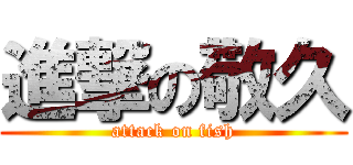 進撃の敬久 (attack on fish)