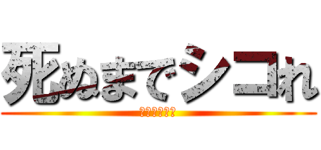 死ぬまでシコれ (シコり委員会)