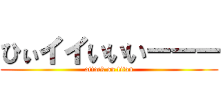 ひぃイイいいいーーー (attack on titan)
