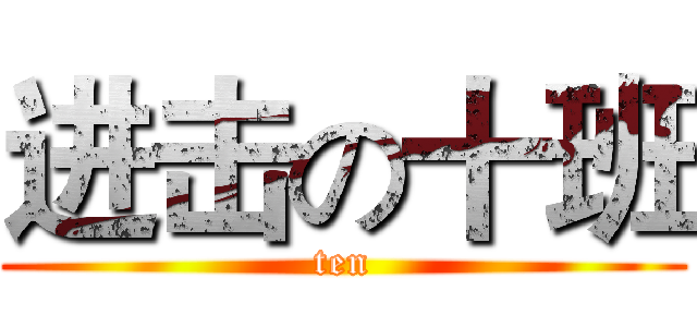 进击の十班 (ten)