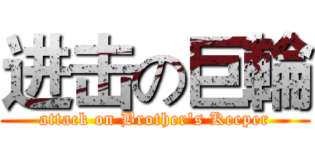 进击の巨輪 (attack on Brother's Keeper)