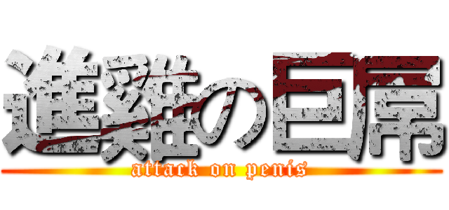 進雞の巨屌 (attack on penis)