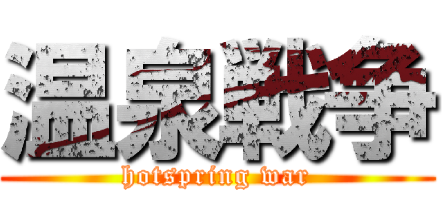 温泉戦争 (hotspring war)