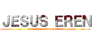 ＪＥＳＵＳ ＥＲＥＮ (move the fucking boulder)
