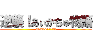 逆襲！あぃかちゅ物語 (attack on titan)