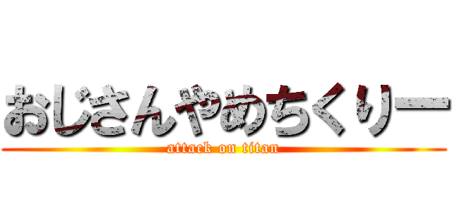 おじさんやめちくりー (attack on titan)