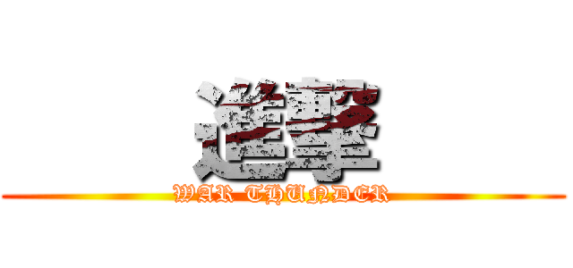     進撃     (WAR THUNDER)