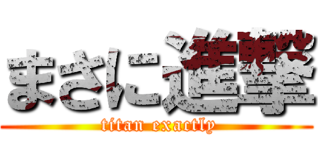 まさに進撃 ( titan exactly)