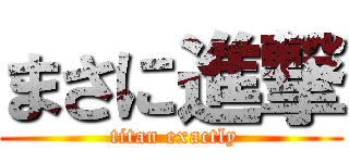 まさに進撃 ( titan exactly)