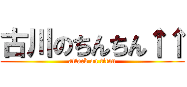 古川のちんちん↑↑ (attack on titan)