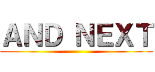 ＡＮＤ ＮＥＸＴ ()