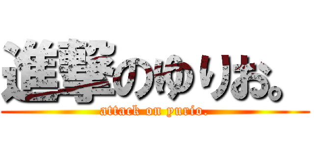 進撃のゆりお。 (attack on yurio.)