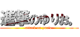 進撃のゆりお。 (attack on yurio.)