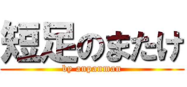 短足のまたけ (by anpanman)