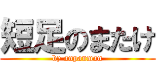 短足のまたけ (by anpanman)