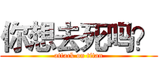 你想去死吗？ (attack on titan)