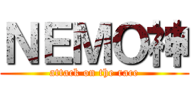 ＮＥＭＯ神 (attack on the race)