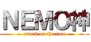 ＮＥＭＯ神 (attack on the race)