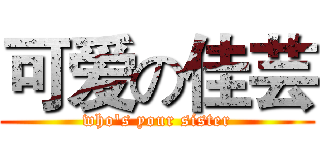 可爱の佳芸 (who's your sister)