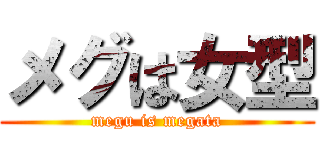 メグは女型 (megu is megata)