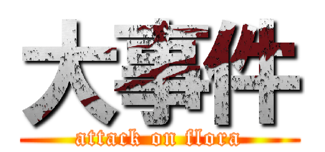 大事件 (attack on flora)
