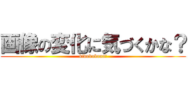 画像の変化に気づくかな？ (kidukukana？)