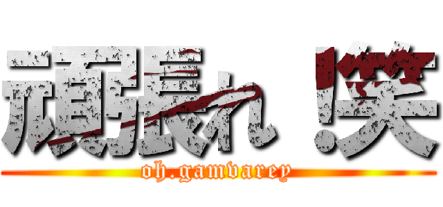 頑張れ！笑 (oh.gamvarey)