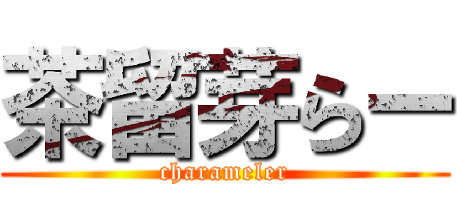 茶留芽らー (charameler)