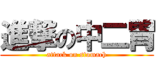 進撃の中二胃 (attack on stomach)