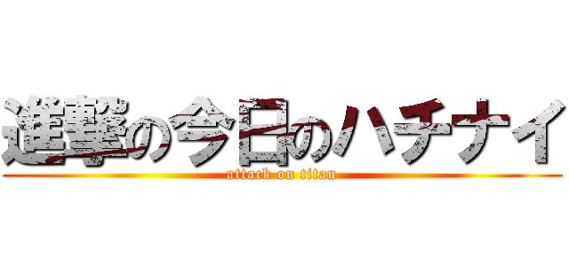 進撃の今日のハチナイ (attack on titan)