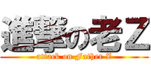 進撃の老Ｚ (attack on Father Z)