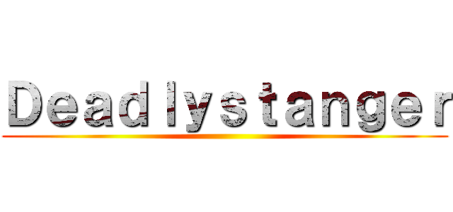 Ｄｅａｄｌｙｓｔａｎｇｅｒ ()