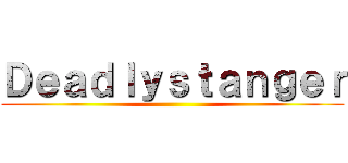 Ｄｅａｄｌｙｓｔａｎｇｅｒ ()