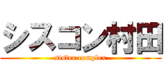 シスコン村田 (sister complex)