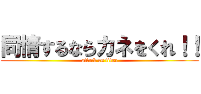 同情するならカネをくれ！！ (attack on titan)