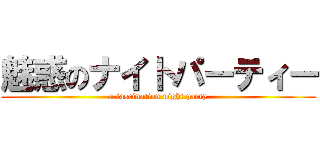 魅惑のナイトパーティー (a fascination night party)