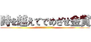 時を越えてでめざせ金賞 (２冠取って最強のクラスになってやる)