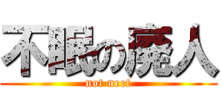 不眠の廃人 (not neet)