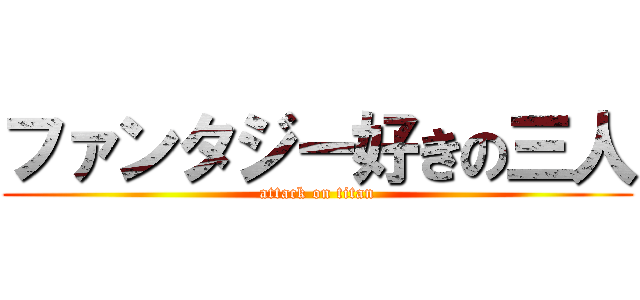 ファンタジー好きの三人 (attack on titan)
