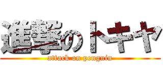 進撃のトキヤ (attack on penguin)