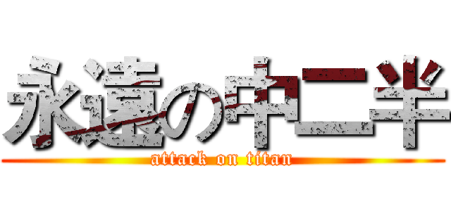 永遠の中二半 (attack on titan)