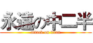 永遠の中二半 (attack on titan)