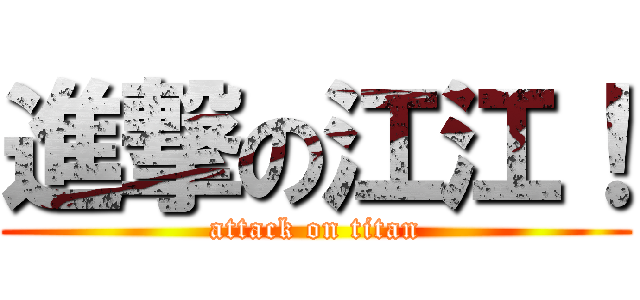 進撃の江江！ (attack on titan)