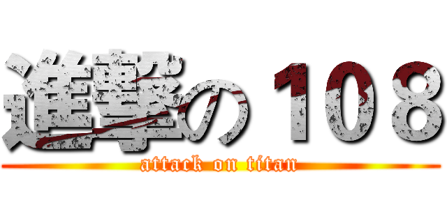 進撃の１０８ (attack on titan)