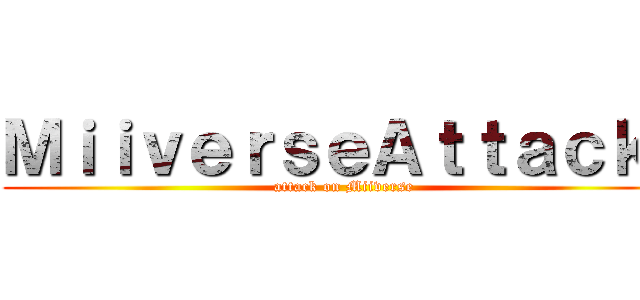 ＭｉｉｖｅｒｓｅＡｔｔａｃｋ！ (attack on Miiverse)