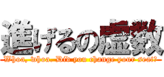 進げるの虚数 (Whoa, whoa. Did you change your seat?)