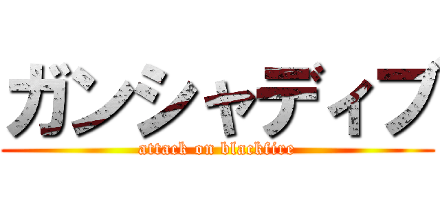 ガンシャディブ (attack on blackfire)