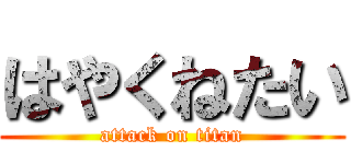 はやくねたい (attack on titan)